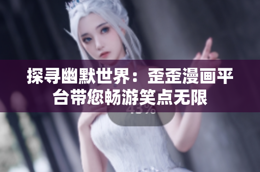 探寻幽默世界：歪歪漫画平台带您畅游笑点无限