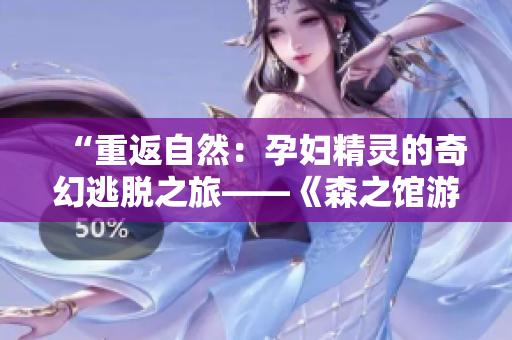 “重返自然：孕妇精灵的奇幻逃脱之旅——《森之馆游戏4》探索新境界”