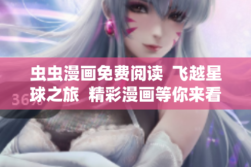 虫虫漫画免费阅读  飞越星球之旅  精彩漫画等你来看