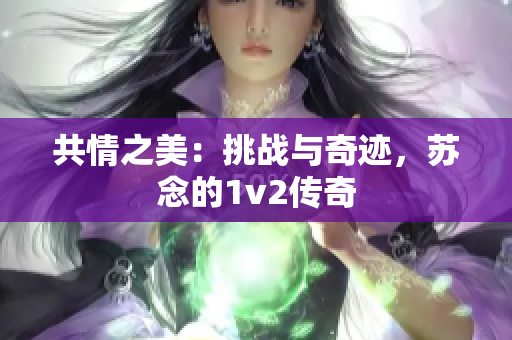 共情之美：挑战与奇迹，苏念的1v2传奇