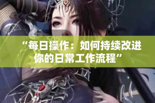 “每日操作：如何持续改进你的日常工作流程”
