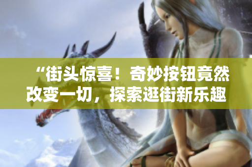“街头惊喜！奇妙按钮竟然改变一切，探索逛街新乐趣！”