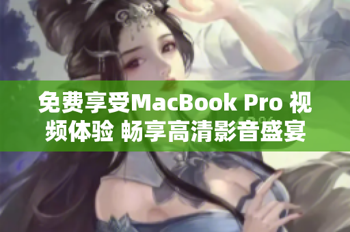 免费享受MacBook Pro 视频体验 畅享高清影音盛宴