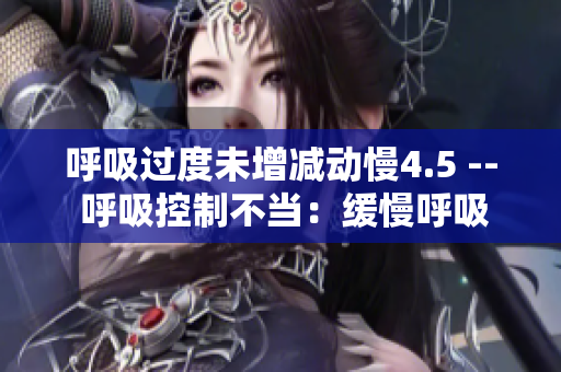 呼吸过度未增减动慢4.5 -- 呼吸控制不当：缓慢呼吸4.5的风险
