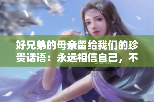 好兄弟的母亲留给我们的珍贵话语：永远相信自己，不论何时何地，始终如一
