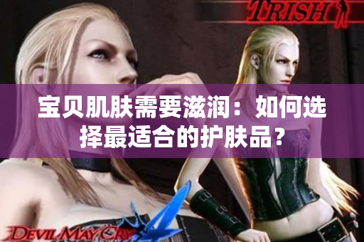 宝贝肌肤需要滋润：如何选择最适合的护肤品？