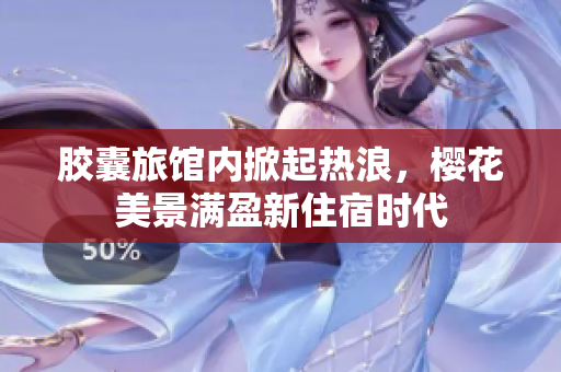 胶囊旅馆内掀起热浪，樱花美景满盈新住宿时代