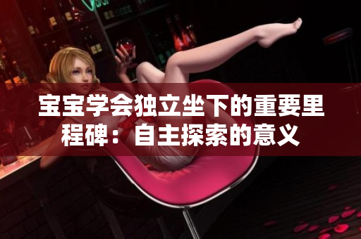 宝宝学会独立坐下的重要里程碑：自主探索的意义