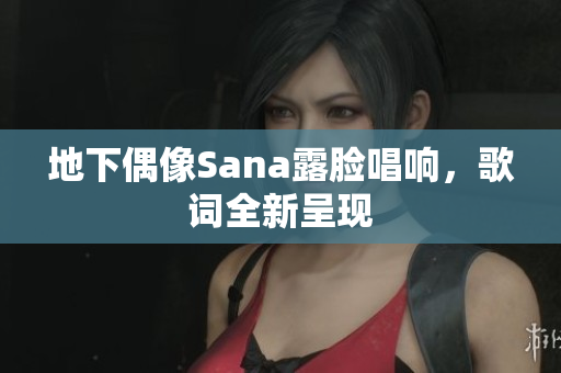 地下偶像Sana露脸唱响，歌词全新呈现