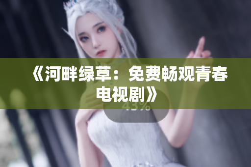 《河畔绿草：免费畅观青春电视剧》