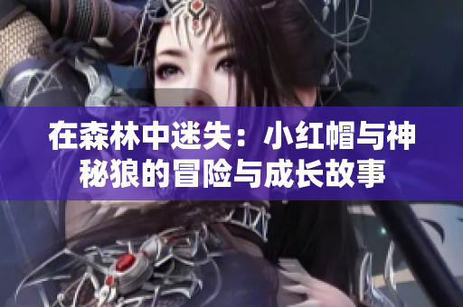 在森林中迷失：小红帽与神秘狼的冒险与成长故事