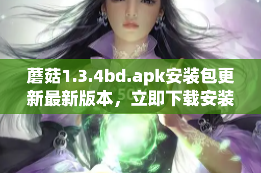 蘑菇1.3.4bd.apk安装包更新最新版本，立即下载安装享受精彩手机应用