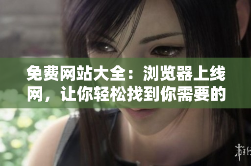 免费网站大全：浏览器上线网，让你轻松找到你需要的免费网站