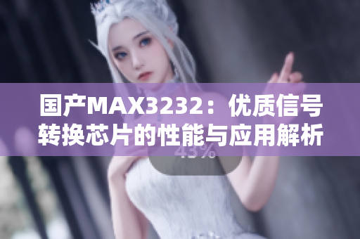 国产MAX3232：优质信号转换芯片的性能与应用解析