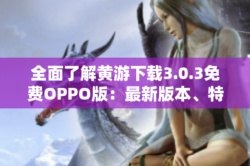 全面了解黄游下载3.0.3免费OPPO版：最新版本、特色功能及使用指南