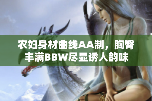 农妇身材曲线AA制，胸臀丰满BBW尽显诱人韵味
