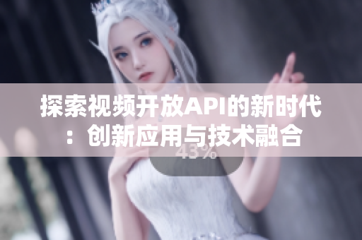 探索视频开放API的新时代：创新应用与技术融合