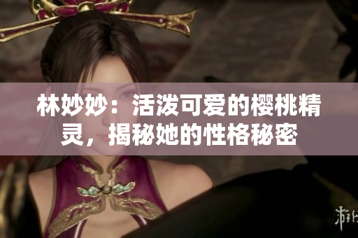 林妙妙：活泼可爱的樱桃精灵，揭秘她的性格秘密