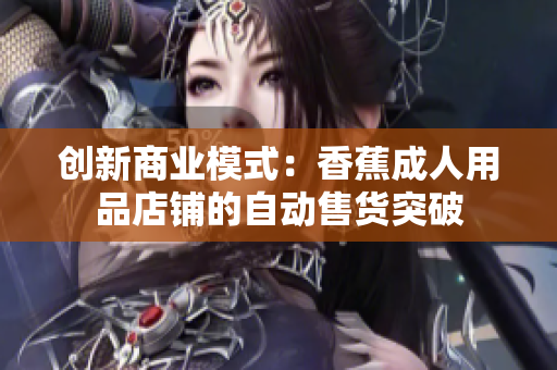 创新商业模式：香蕉成人用品店铺的自动售货突破