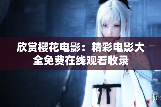欣赏樱花电影：精彩电影大全免费在线观看收录
