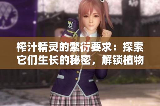 榨汁精灵的繁衍要求：探索它们生长的秘密，解锁植物生命周期的奥秘