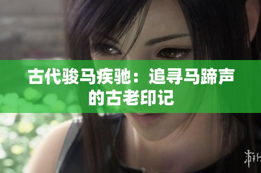 古代骏马疾驰：追寻马蹄声的古老印记