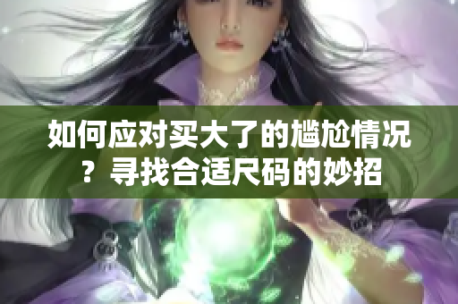 如何应对买大了的尴尬情况？寻找合适尺码的妙招