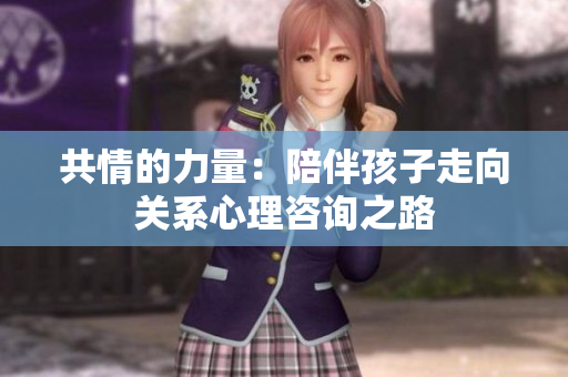 共情的力量：陪伴孩子走向关系心理咨询之路