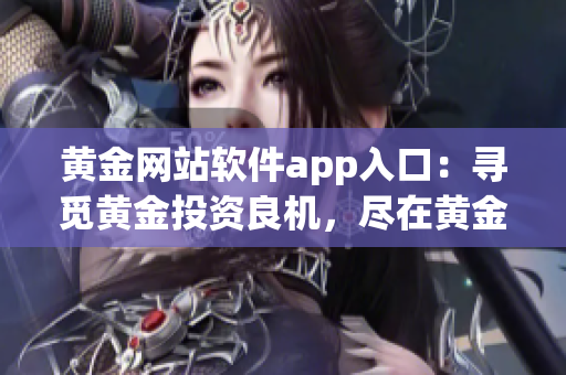 黄金网站软件app入口：寻觅黄金投资良机，尽在黄金网站软件app