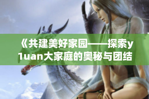 《共建美好家园——探索y1uan大家庭的奥秘与团结》