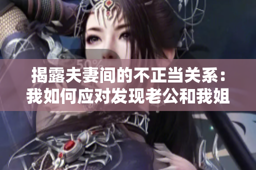 揭露夫妻间的不正当关系：我如何应对发现老公和我姐姐之间的暧昧行为？
