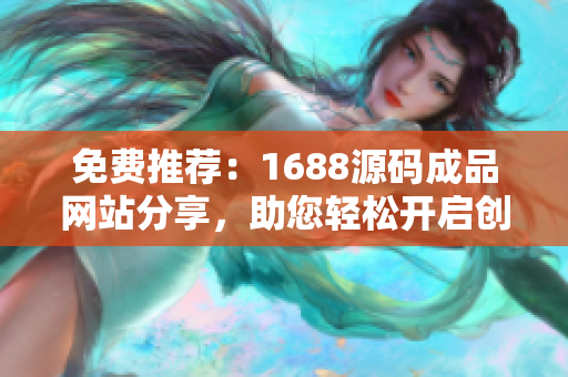 免费推荐：1688源码成品网站分享，助您轻松开启创业之路！