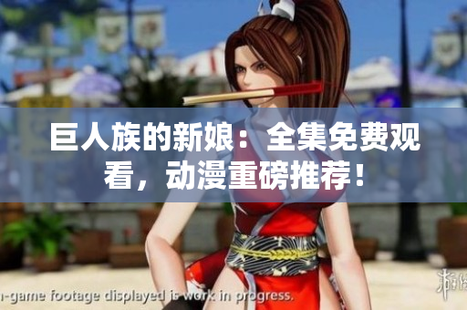 巨人族的新娘：全集免费观看，动漫重磅推荐！