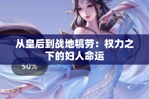 从皇后到战地犒劳：权力之下的妇人命运