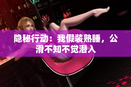 隐秘行动：我假装熟睡，公滑不知不觉潜入