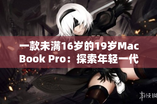一款未满16岁的19岁MacBook Pro：探索年轻一代的数码世界