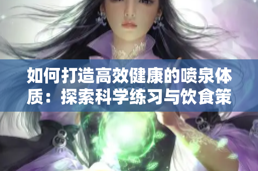 如何打造高效健康的喷泉体质：探索科学练习与饮食策略