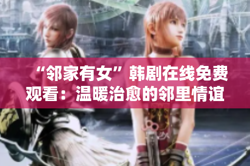“邻家有女”韩剧在线免费观看：温暖治愈的邻里情谊故事