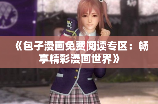《包子漫画免费阅读专区：畅享精彩漫画世界》