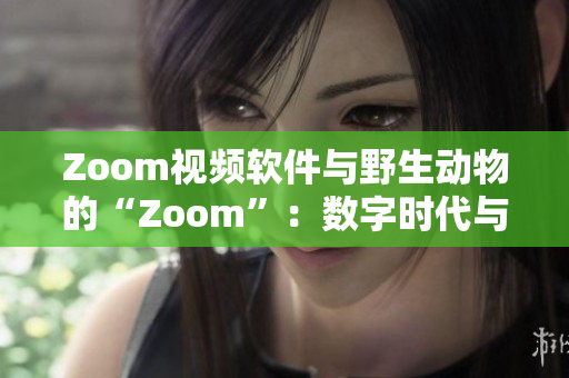 Zoom视频软件与野生动物的“Zoom”：数字时代与自然界的相遇