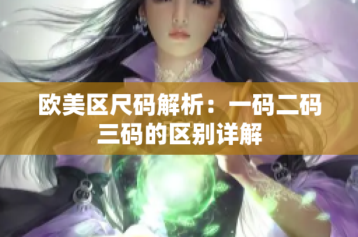 欧美区尺码解析：一码二码三码的区别详解