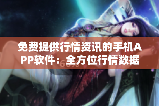 免费提供行情资讯的手机APP软件：全方位行情数据免费获取