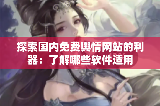 探索国内免费舆情网站的利器：了解哪些软件适用