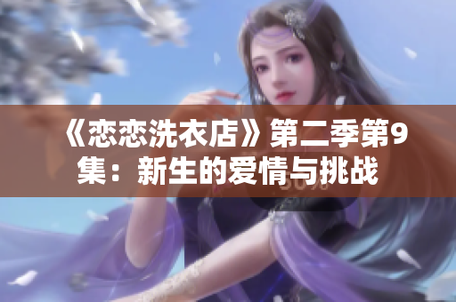 《恋恋洗衣店》第二季第9集：新生的爱情与挑战