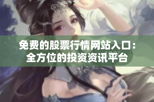 免费的股票行情网站入口：全方位的投资资讯平台