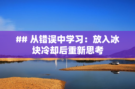 ## 从错误中学习：放入冰块冷却后重新思考