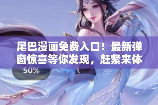 尾巴漫画免费入口！最新弹窗惊喜等你发现，赶紧来体验吧！