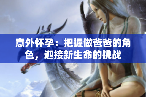 意外怀孕：把握做爸爸的角色，迎接新生命的挑战