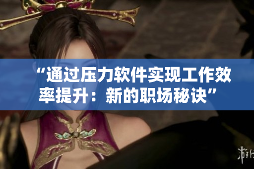 “通过压力软件实现工作效率提升：新的职场秘诀”
