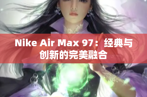 Nike Air Max 97：经典与创新的完美融合
